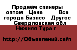 Продаём спинеры оптом › Цена ­ 40 - Все города Бизнес » Другое   . Свердловская обл.,Нижняя Тура г.